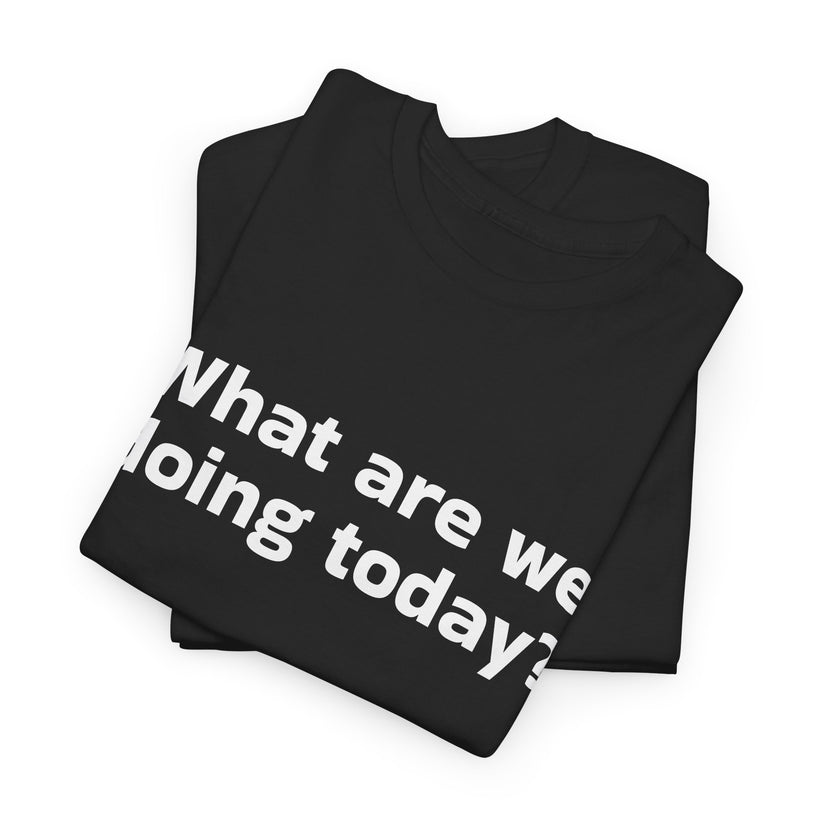 What are we doing today? T-Shirt